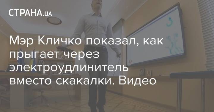 Виталий Кличко - Мэр Кличко показал, как прыгает через электроудлинитель вместо скакалки. Видео - strana.ua - Киева - Кличко