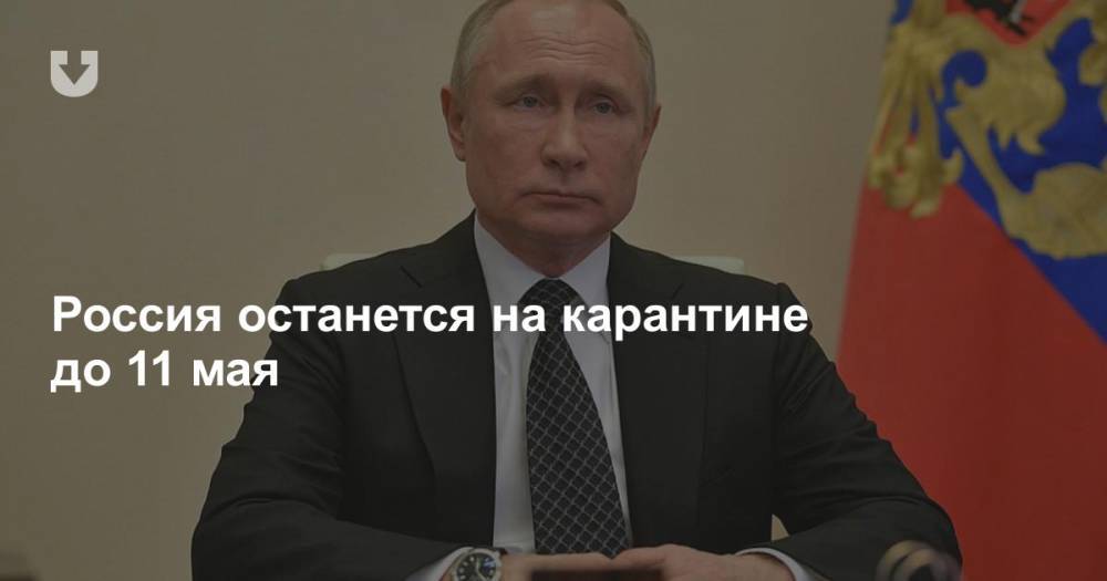 Владимир Путин - Россия останется на карантине до 11 мая - news.tut.by - Россия