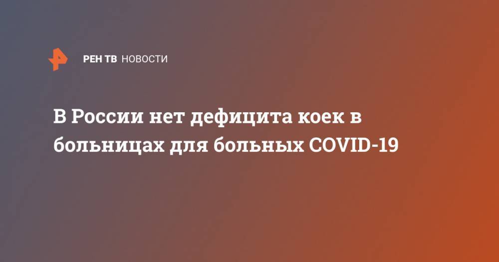 Михаил Мурашко - В России нет дефицита коек в больницах для больных COVID-19 - ren.tv - Россия