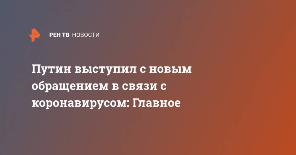 Владимир Путин - Путин выступил с новым обращением в связи с коронавирусом: Главное - ren.tv - Россия