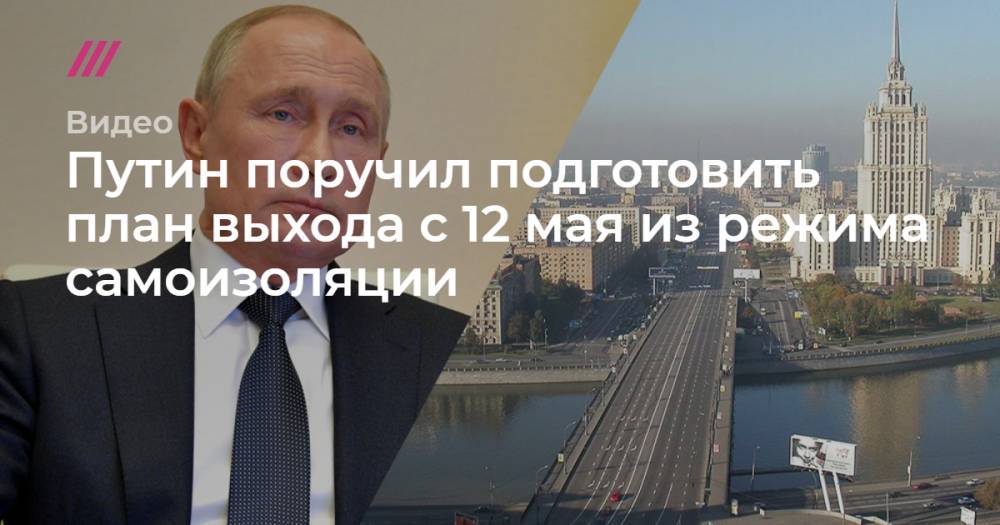 Путин поручил подготовить план выхода с 12 мая из режима самоизоляции - tvrain.ru - Россия