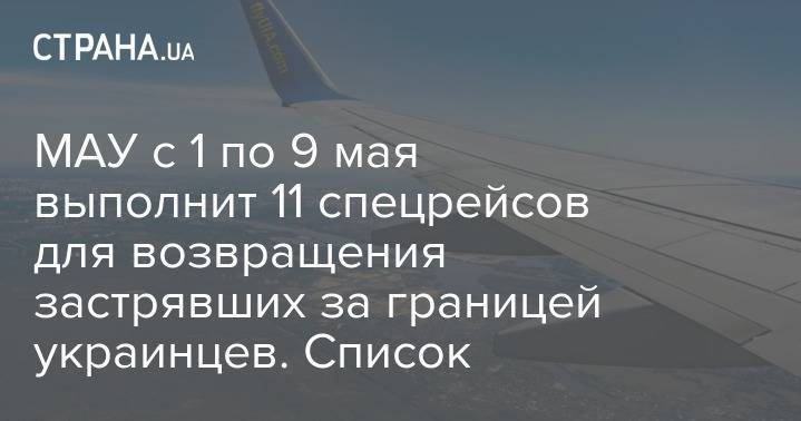 МАУ с 1 по 9 мая выполнит 11 спецрейсов для возвращения застрявших за границей украинцев. Список - strana.ua - Украина