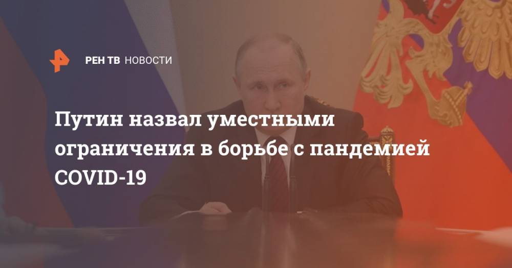 Владимир Путин - Путин назвал уместными ограничения в борьбе с пандемией COVID-19 - ren.tv - Россия - Китай