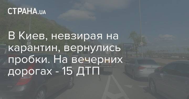 В Киев, невзирая на карантин, вернулись пробки. На вечерних дорогах - 15 ДТП - strana.ua - Киев