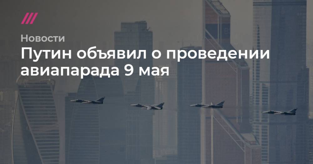 Путин объявил о проведении авиапарада 9 мая - tvrain.ru - Россия - Москва