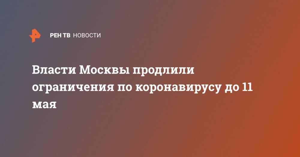 Власти Москвы продлили ограничения по коронавирусу до 11 мая - ren.tv - Москва