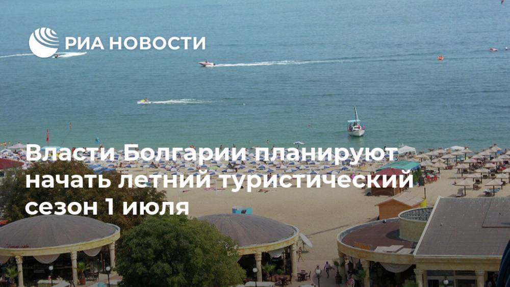 Власти Болгарии планируют начать летний туристический сезон 1 июля - ria.ru - Москва - Болгария