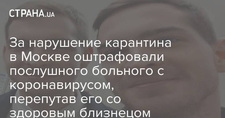 За нарушение карантина в Москве оштрафовали послушного больного с коронавирусом, перепутав его со здоровым близнецом - strana.ua - Москва