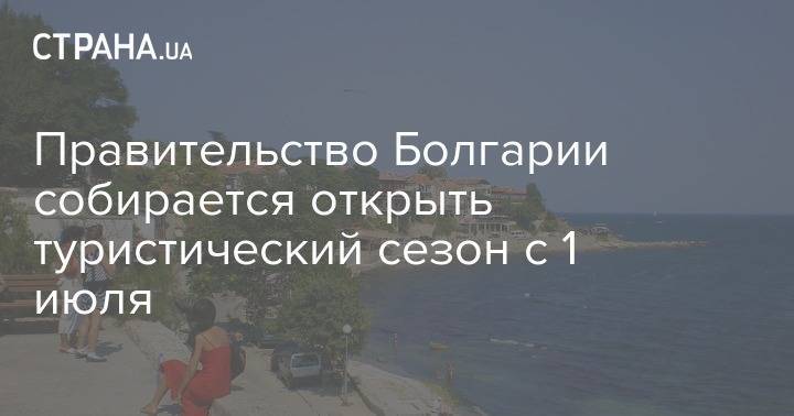 Правительство Болгарии собирается открыть туристический сезон с 1 июля - strana.ua - Болгария