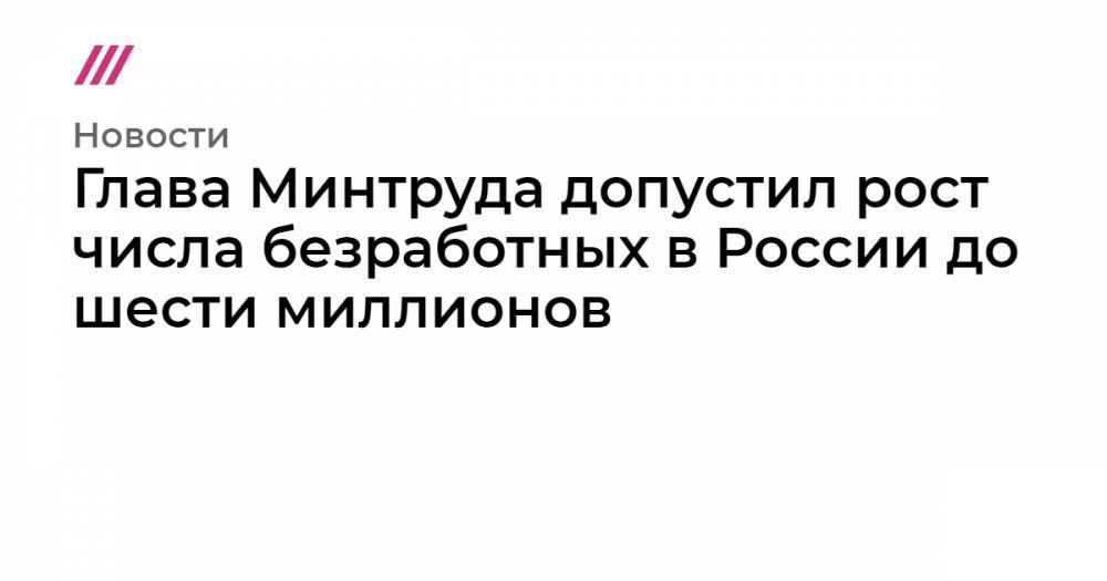 Глава Минтруда допустил рост числа безработных в России до шести миллионов - tvrain.ru - Россия