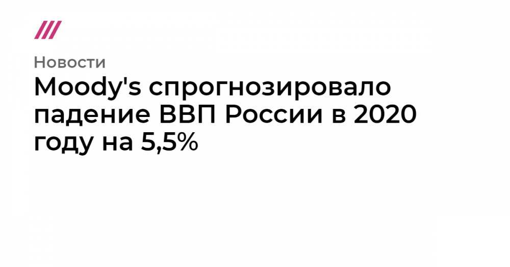 Moody's спрогнозировало падение ВВП России в 2020 году на 5,5% - tvrain.ru - Россия