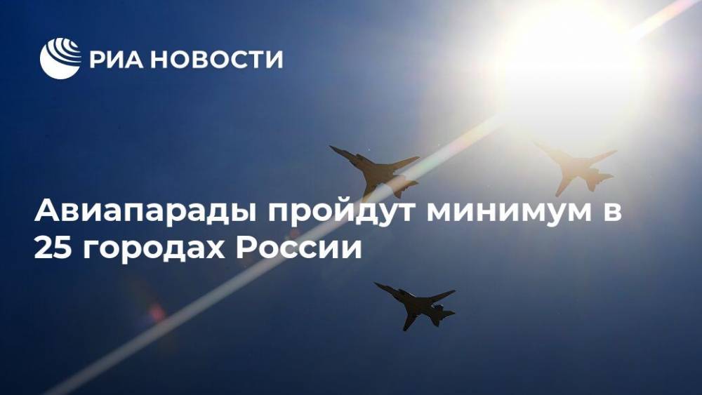 Авиапарады пройдут минимум в 25 городах России - ria.ru - Россия - Москва - Армения - Ереван