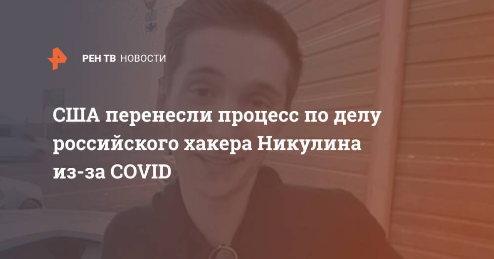 Евгений Никулин - США перенесли процесс по делу российского хакера Никулина из-за COVID - ren.tv - Россия - Сша - Сан-Франциско