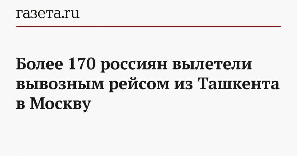 Более 170 россиян вылетели вывозным рейсом из Ташкента в Москву - gazeta.ru - Россия - Москва - Узбекистан - Ташкент
