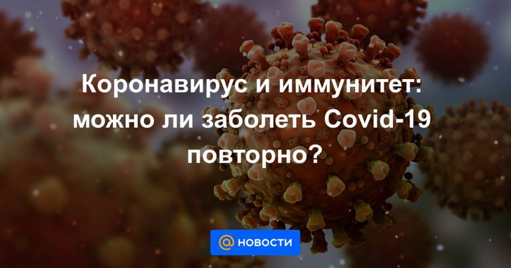 Коронавирус и иммунитет: можно ли заболеть Covid-19 повторно? - news.mail.ru