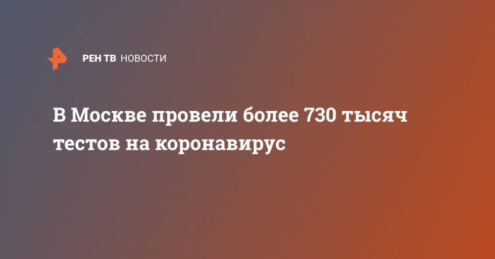 В Москве провели более 730 тысяч тестов на коронавирус - ren.tv - Москва