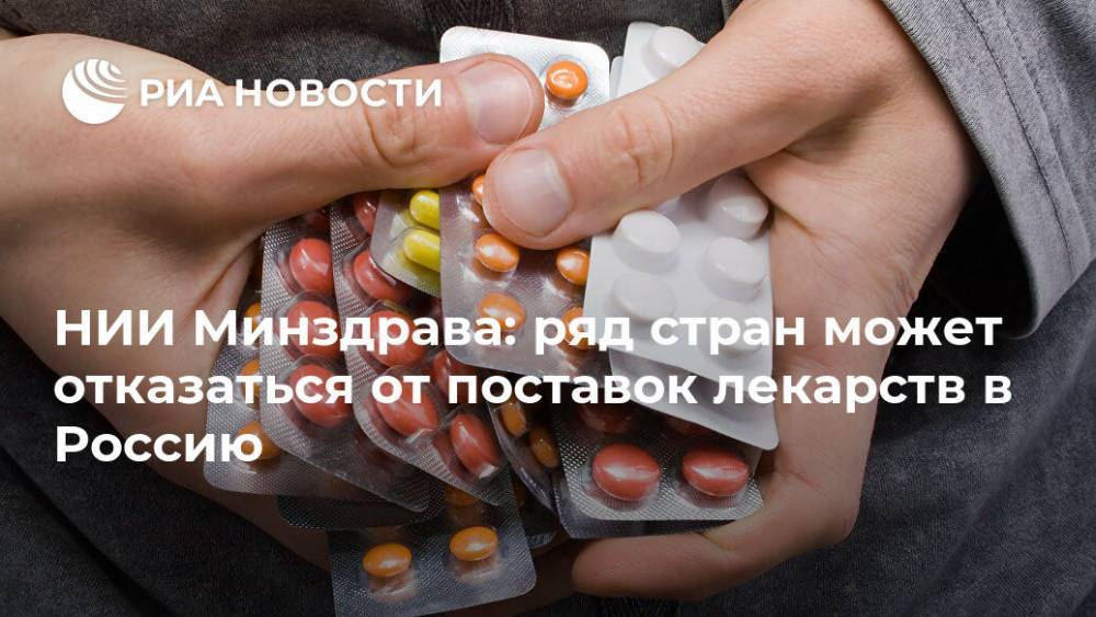 НИИ Минздрава: ряд стран может отказаться от поставок лекарств в Россию - ria.ru - Россия - Москва