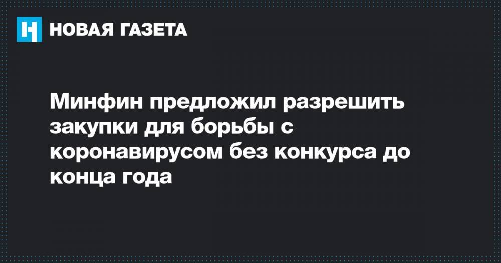 Минфин предложил разрешить закупки для борьбы с коронавирусом без конкурса до конца года - novayagazeta.ru