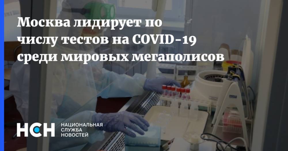 Москва лидирует по числу тестов на COVID-19 среди мировых мегаполисов - nsn.fm - Россия - Москва