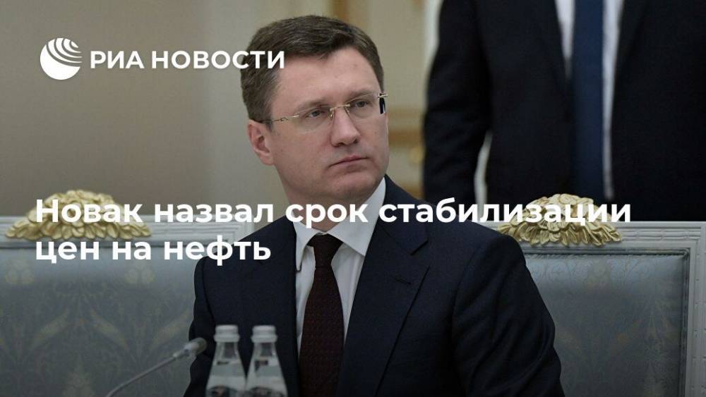 Александр Новак - Новак назвал срок стабилизации цен на нефть - ria.ru - Россия - Москва