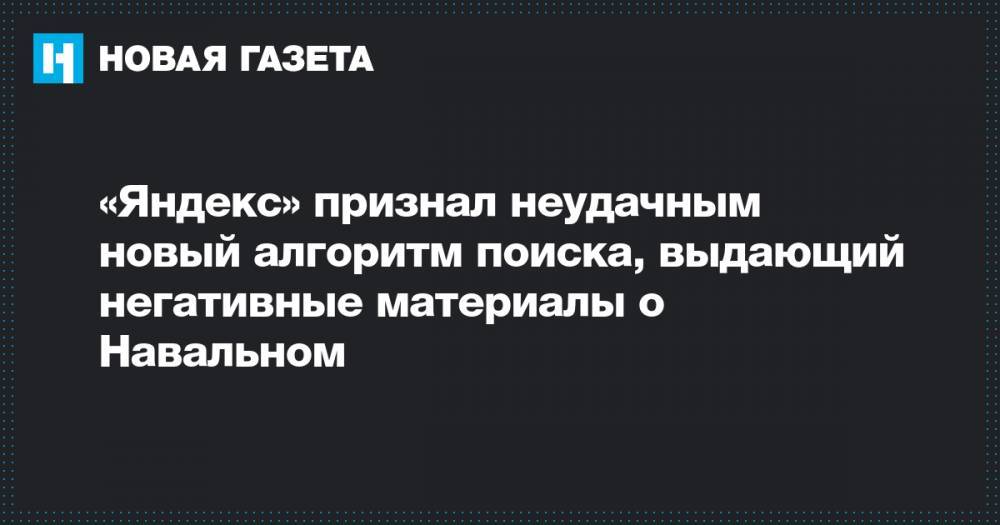 Алексей Навальный - «Яндекс» признал неудачным новый алгоритм поиска, выдающий негативные материалы о Навальном - novayagazeta.ru