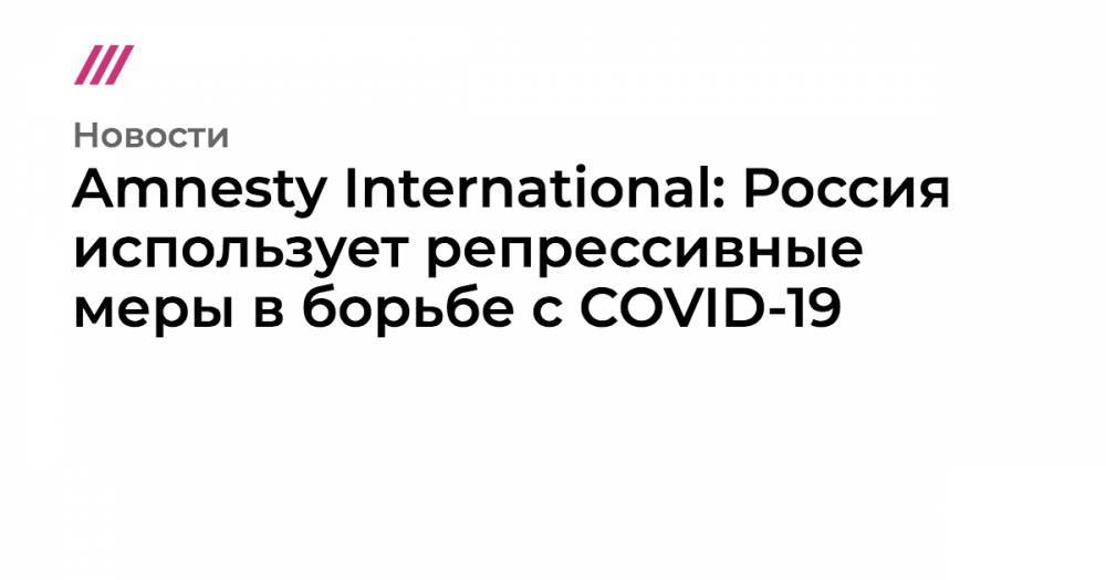 Amnesty International: Россия использует репрессивные меры в борьбе с COVID-19 - tvrain.ru - Россия - Киргизия - Украина - Белоруссия - Казахстан - Азербайджан - Таджикистан - Узбекистан - Грузия - республика Чечня - Туркмения