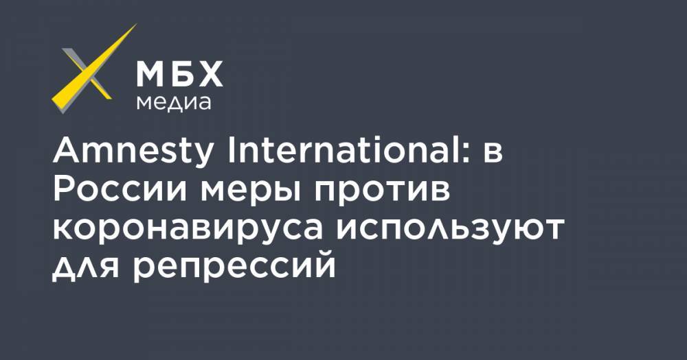 Amnesty International: в России меры против коронавируса используют для репрессий - mbk.news - Россия - Украина - Белоруссия - Казахстан - Азербайджан - Туркмения
