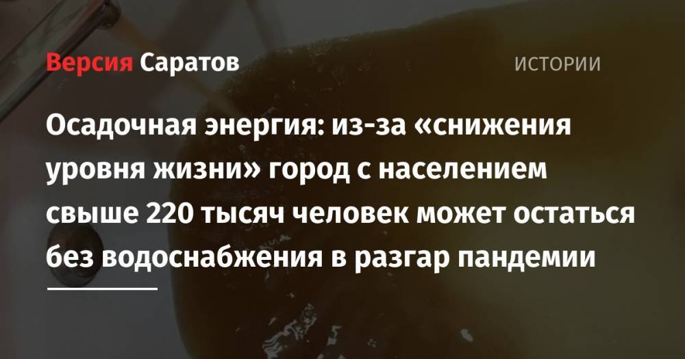 Осадочная энергия: из-за «снижения уровня жизни» город с населением свыше 220 тысяч человек может остаться без водоснабжения в разгар пандемии - nversia.ru