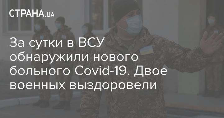 За сутки в ВСУ обнаружили нового больного Covid-19. Двое военных выздоровели - strana.ua - Украина