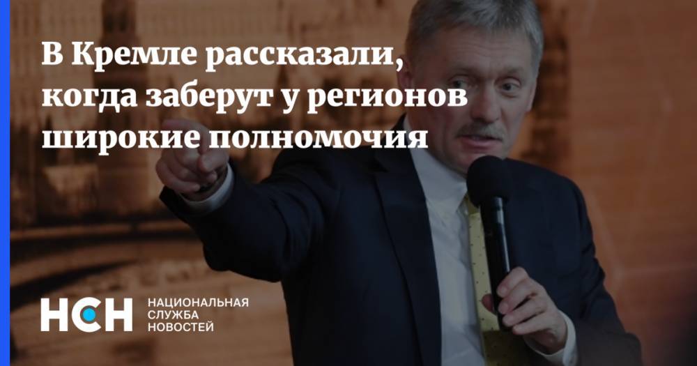 Дмитрий Песков - В Кремле рассказали, когда заберут у регионов широкие полномочия - nsn.fm - Россия