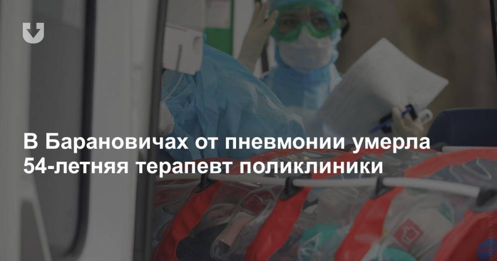 В Барановичах от пневмонии умерла 54-летняя терапевт поликлиники - news.tut.by