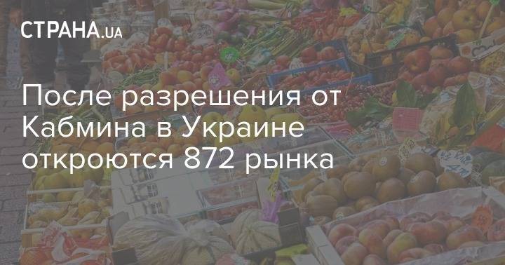 После разрешения от Кабмина в Украине откроются 872 рынка - strana.ua - Украина