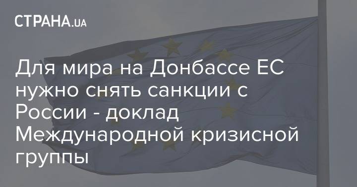 Для мира на Донбассе ЕС нужно снять санкции с России - доклад Международной кризисной группы - strana.ua - Россия - Украина