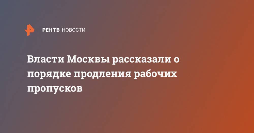 Сергей Собянин - Власти Москвы рассказали о порядке продления рабочих пропусков - ren.tv - Москва
