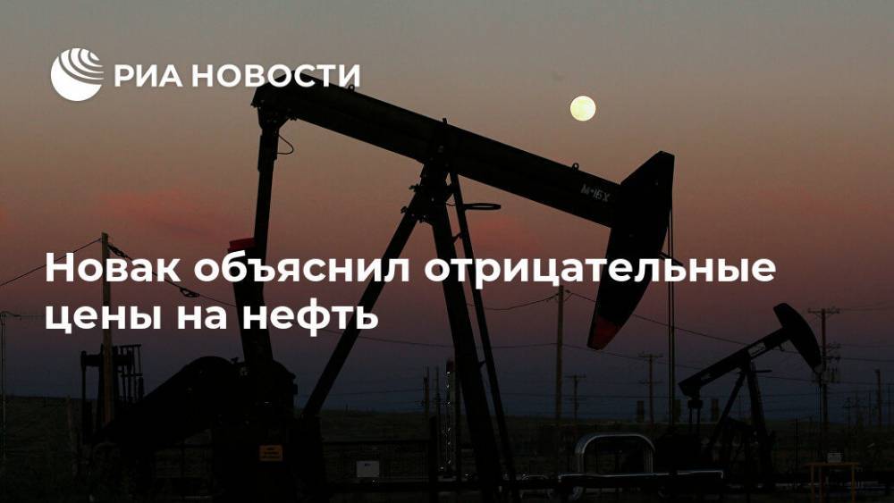 Александр Новак - Новак объяснил отрицательные цены на нефть - ria.ru - Москва
