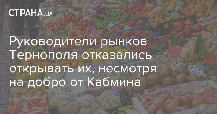 Руководители рынков Тернополя отказались открывать их, несмотря на добро от Кабмина - strana.ua - Тернополь