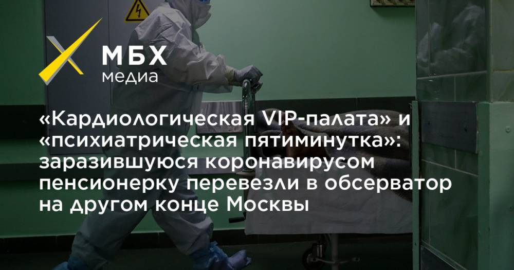 «Кардиологическая VIP-палата» и «психиатрическая пятиминутка»: заразившуюся коронавирусом пенсионерку перевезли в обсерватор на другом конце Москвы - mbk.news - Москва