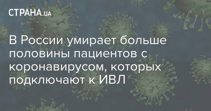 Елена Малинникова - Сергей Авдеев - В России умирает больше половины пациентов с коронавирусом, которых подключают к ИВЛ - strana.ua - Россия
