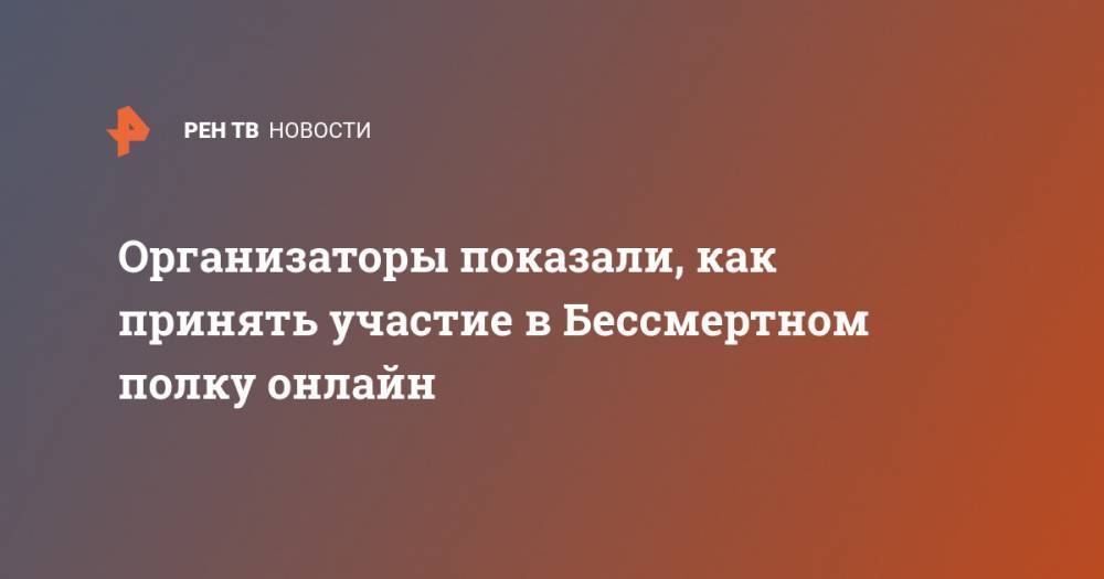 Владимир Путин - Организаторы показали, как принять участие в Бессмертном полку онлайн - ren.tv - Россия