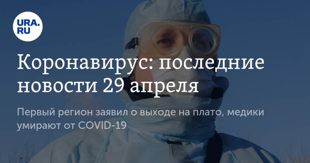 Коронавирус: последние новости 29 апреля. Первый регион заявил о выходе на плато, медики умирают от COVID-19 - ura.news - Россия