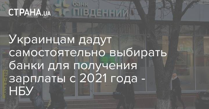 Украинцам дадут самостоятельно выбирать банки для получения зарплаты с 2021 года - НБУ - strana.ua - Украина