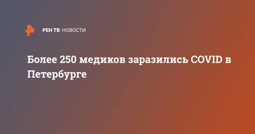 Более 250 медиков заразились COVID в Петербурге - ren.tv - Санкт-Петербург - Китай - Ухань