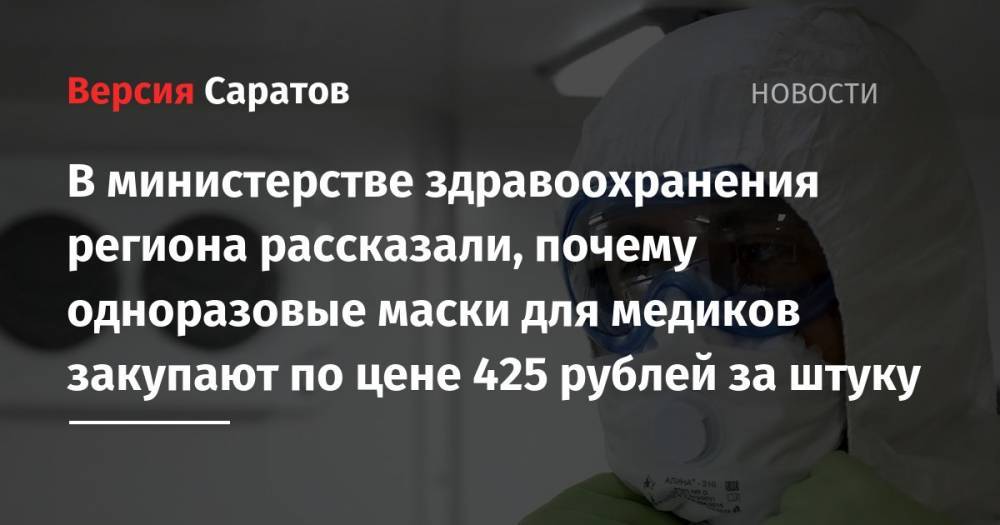 В министерстве здравоохранения региона рассказали, почему одноразовые маски для медиков закупают по цене 425 рублей за штуку - nversia.ru - Саратовская обл.