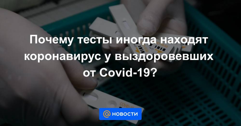 Почему тесты иногда находят коронавирус у выздоровевших от Covid-19? - news.mail.ru
