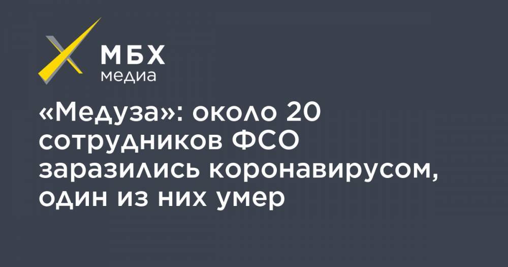 «Медуза»: около 20 сотрудников ФСО заразились коронавирусом, один из них умер - mbk.news - Москва