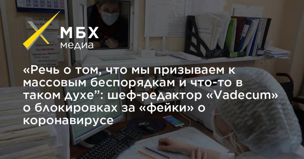 «Речь о том, что мы призываем к массовым беспорядкам и что-то в таком духе”: шеф-редактор «Vadecum» о блокировках за «фейки» о коронавирусе - mbk.news - Россия