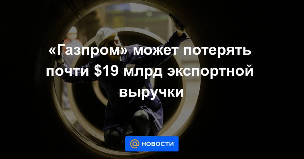Александр Иванников - «Газпром» может потерять почти $19 млрд экспортной выручки - news.mail.ru
