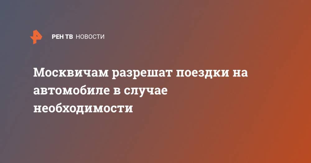 Москвичам разрешат поездки на автомобиле в случае необходимости - ren.tv - Москва