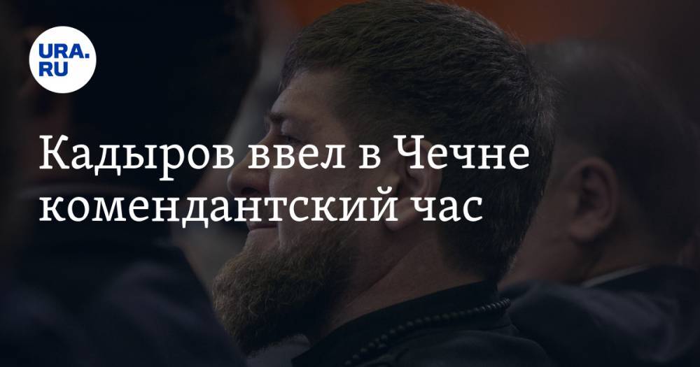 Рамзан Кадыров - Кадыров ввел в Чечне комендантский час - ura.news - республика Чечня