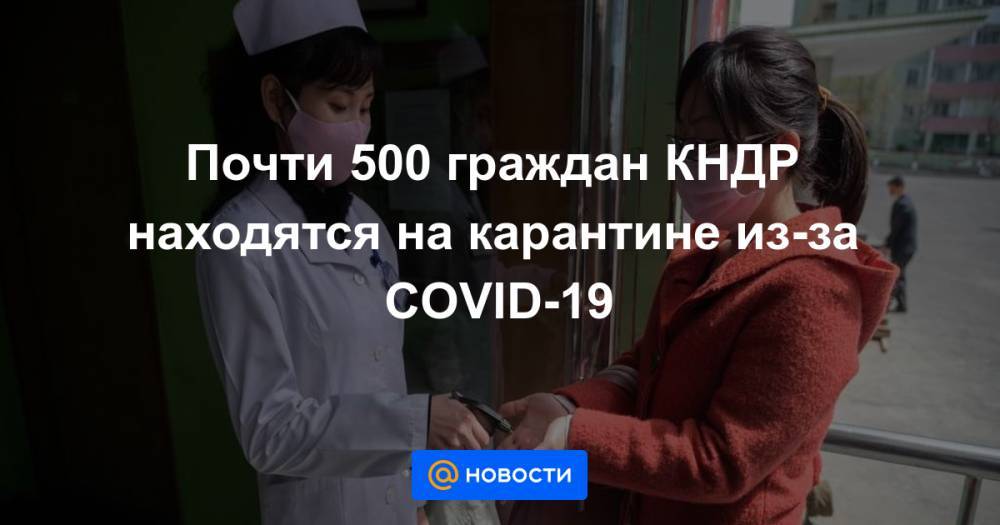 Почти 500 граждан КНДР находятся на карантине из-за COVID-19 - news.mail.ru - Кндр